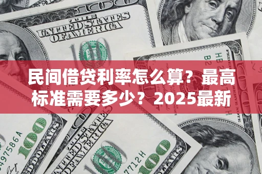武汉民间借贷利率怎么算？最高标准需要多少？2025最新避坑指南