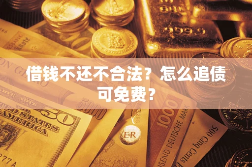 武汉借钱不还不合法？怎么追债可免费？