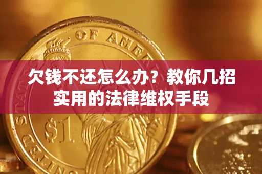 武汉欠钱不还怎么办？教你几招实用的法律维权手段