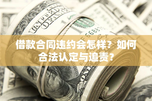 武汉借款合同违约会怎样？如何合法认定与追责？