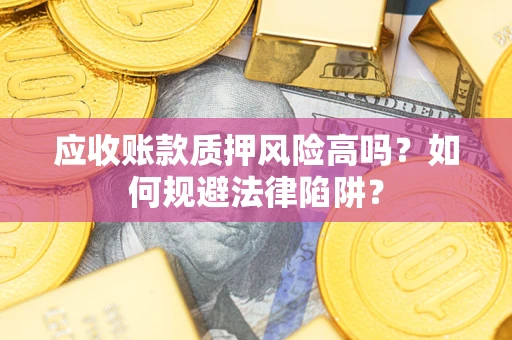 武汉应收账款质押风险高吗？如何规避法律陷阱？
