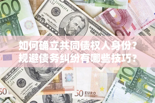 武汉如何确立共同债权人身份？规避债务纠纷有哪些技巧？