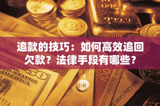 武汉追款的技巧：如何高效追回欠款？法律手段有哪些？