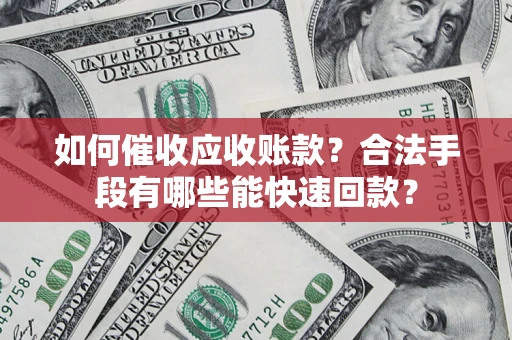 武汉如何催收应收账款？合法手段有哪些能快速回款？