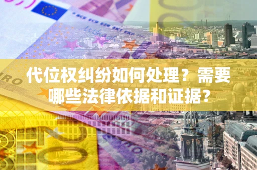 武汉代位权纠纷如何处理？需要哪些法律依据和证据？