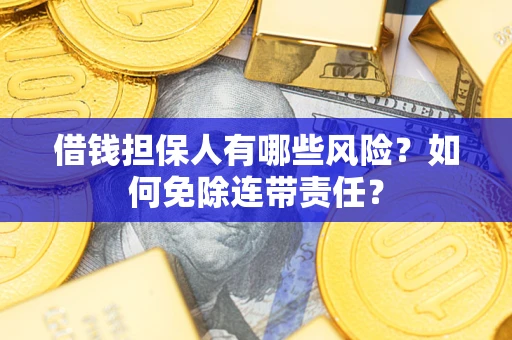 武汉借钱担保人有哪些风险？如何免除连带责任？