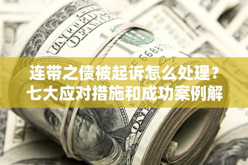 武汉连带之债被起诉怎么处理？七大应对措施和成功案例解析