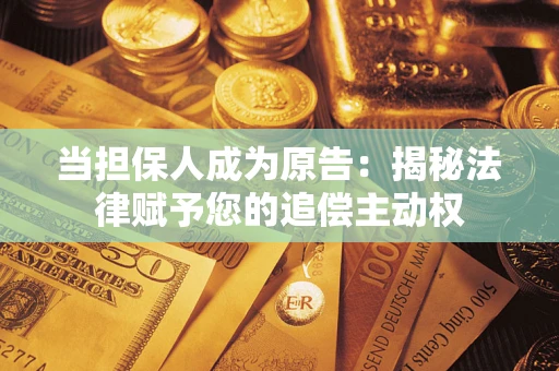 武汉当担保人成为原告:揭秘法律赋予您的追偿主动权 武汉当担保人成为原告:揭秘法律赋予您的追偿主动权