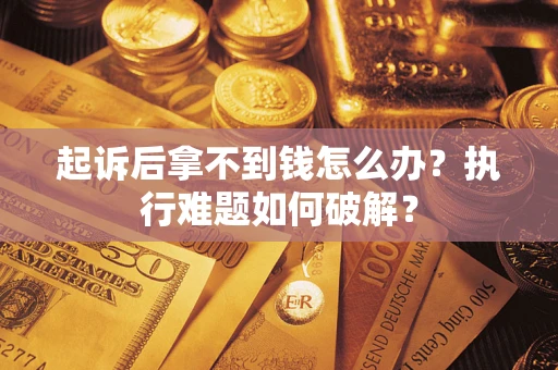 武汉起诉后拿不到钱怎么办？执行难题如何破解？