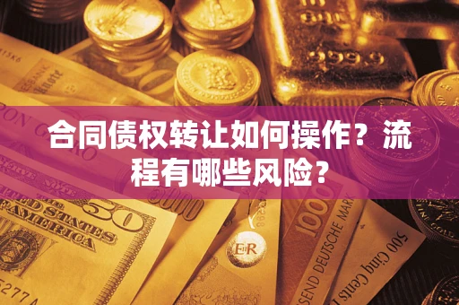 武汉合同债权转让如何操作？流程有哪些风险？