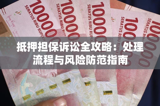 武汉抵押担保诉讼全攻略：处理流程与风险防范指南