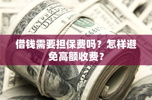 武汉借钱需要担保费吗？怎样避免高额收费？