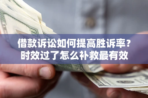 武汉借款诉讼如何提高胜诉率？时效过了怎么补救最有效
