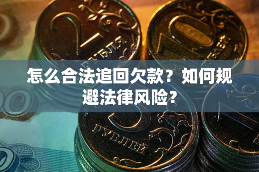 武汉怎么合法追回欠款？如何规避法律风险？