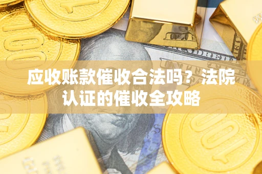 武汉应收账款催收合法吗？法院认证的催收全攻略