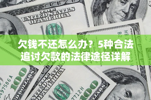 武汉欠钱不还怎么办？5种合法追讨欠款的法律途径详解