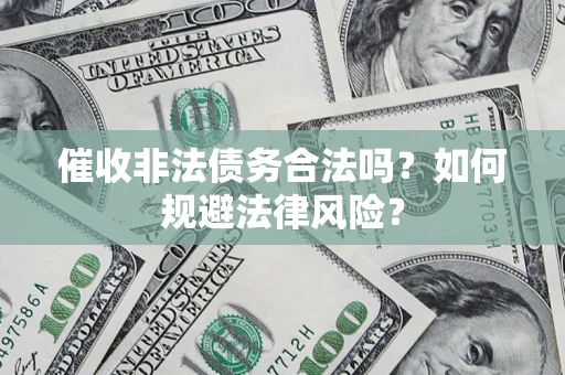 武汉催收非法债务合法吗？如何规避法律风险？