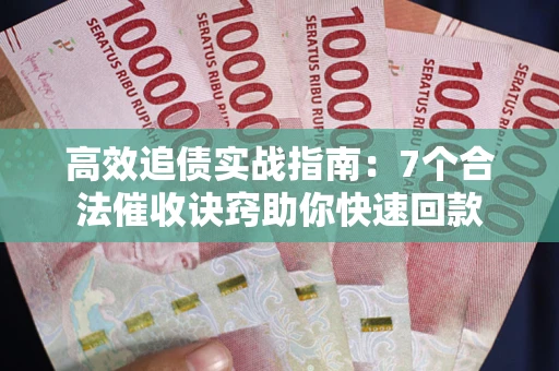 武汉高效追债实战指南：7个合法催收诀窍助你快速回款