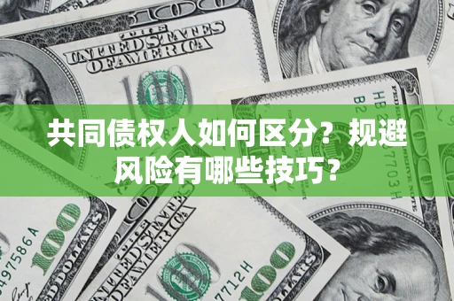 武汉共同债权人如何区分？规避风险有哪些技巧？