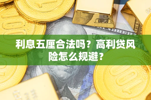 武汉利息五厘合法吗？高利贷风险怎么规避？