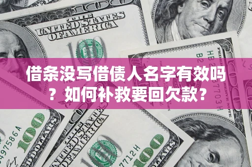 武汉借条没写借债人名字有效吗？如何补救要回欠款？