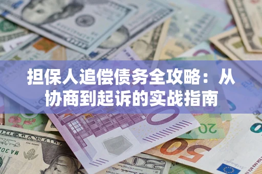 武汉担保人追偿债务全攻略:从协商到起诉的实战指南 武汉担保人追偿债务全攻略:从协商到起诉的实战指南