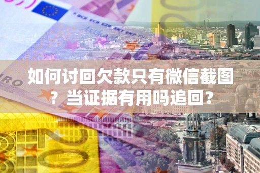 武汉如何讨回欠款只有微信截图？当证据有用吗追回？