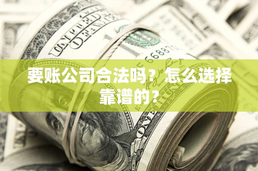 武汉要账公司合法吗？怎么选择靠谱的？