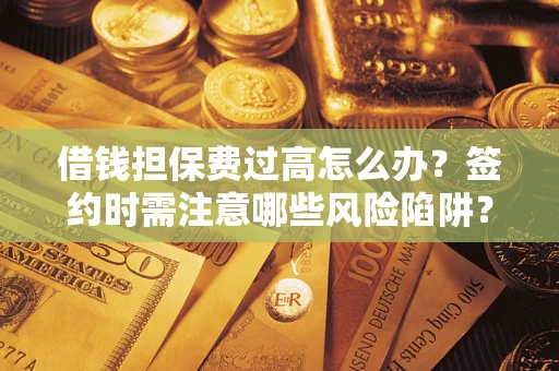 武汉借钱担保费过高怎么办？签约时需注意哪些风险陷阱？