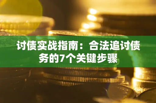 武汉讨债实战指南：合法追讨债务的7个关键步骤