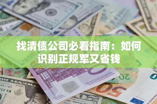 武汉找清债公司必看指南：如何识别正规军又省钱