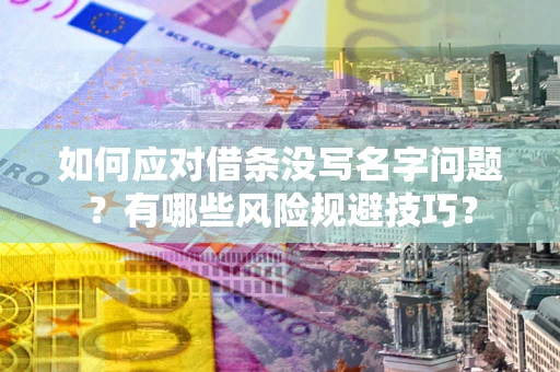 武汉如何应对借条没写名字问题？有哪些风险规避技巧？