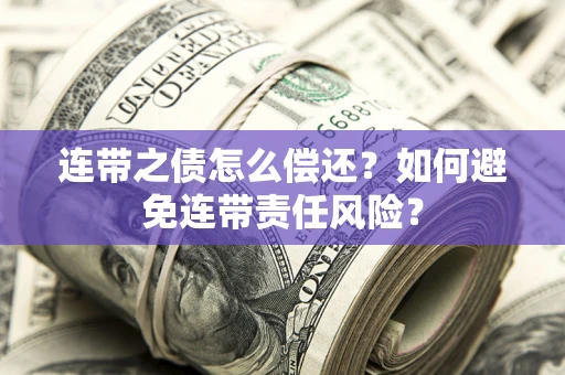 武汉连带之债怎么偿还？如何避免连带责任风险？