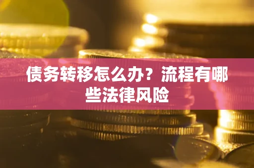 武汉债务转移怎么办？流程有哪些法律风险