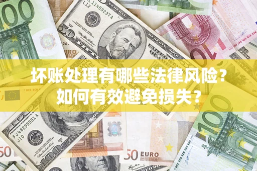 武汉坏账处理有哪些法律风险？如何有效避免损失？